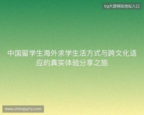 中国留学生海外求学生活方式与跨文化适应的真实体验分享之旅
